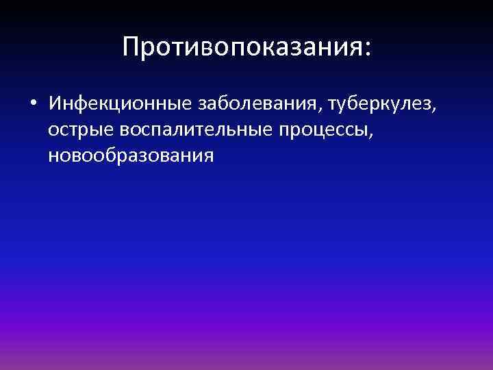 Противопоказания: • Инфекционные заболевания, туберкулез, острые воспалительные процессы, новообразования 