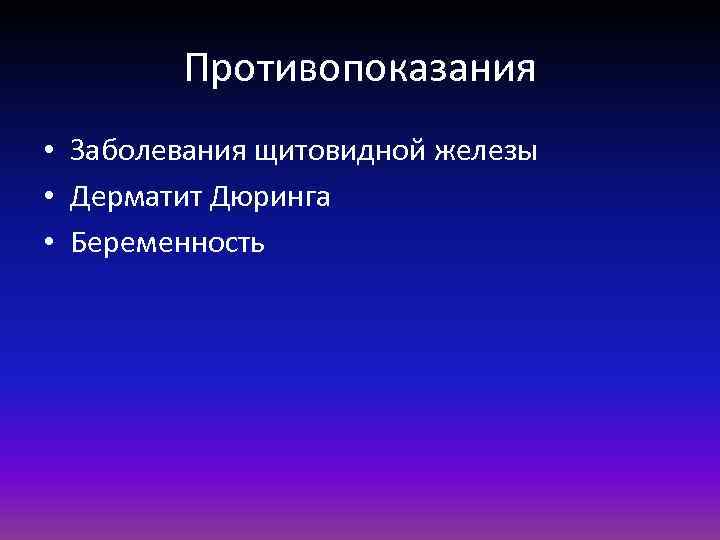 Противопоказания • Заболевания щитовидной железы • Дерматит Дюринга • Беременность 