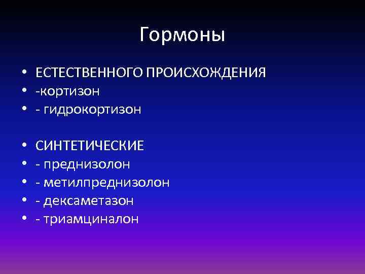 Гормоны • ЕСТЕСТВЕННОГО ПРОИСХОЖДЕНИЯ • -кортизон • - гидрокортизон • • • СИНТЕТИЧЕСКИЕ -