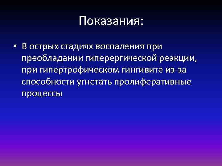 Показания: • В острых стадиях воспаления при преобладании гиперергической реакции, при гипертрофическом гингивите из-за