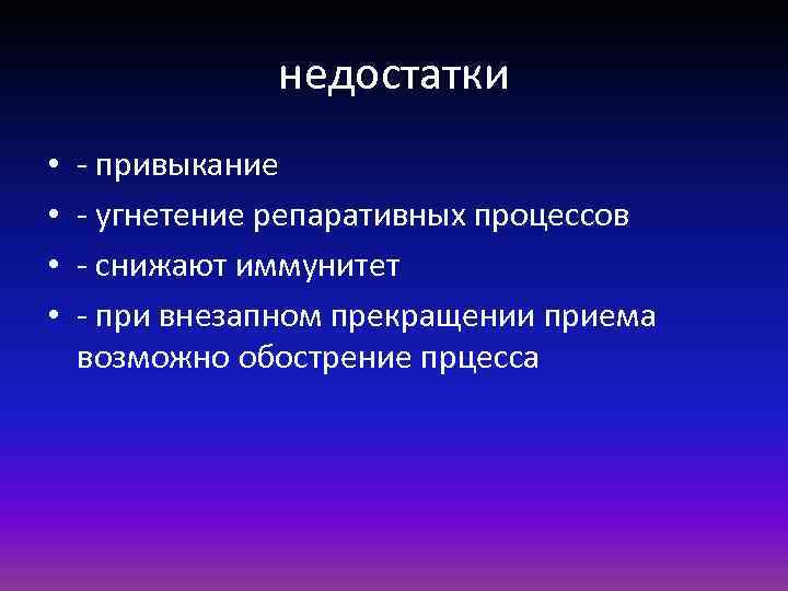 недостатки • • - привыкание - угнетение репаративных процессов - снижают иммунитет - при