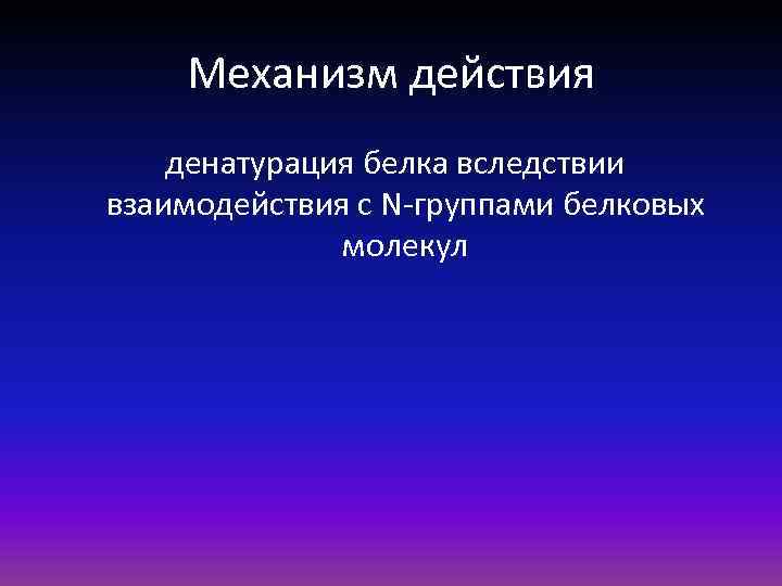 Механизм действия денатурация белка вследствии взаимодействия с N-группами белковых молекул 
