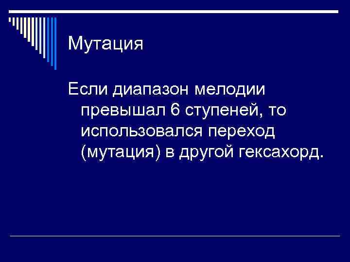 Мутация Если диапазон мелодии превышал 6 ступеней, то использовался переход (мутация) в другой гексахорд.