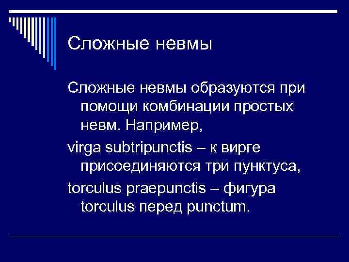 Сложные невмы образуются при помощи комбинации простых невм. Например, virga subtripunctis – к вирге