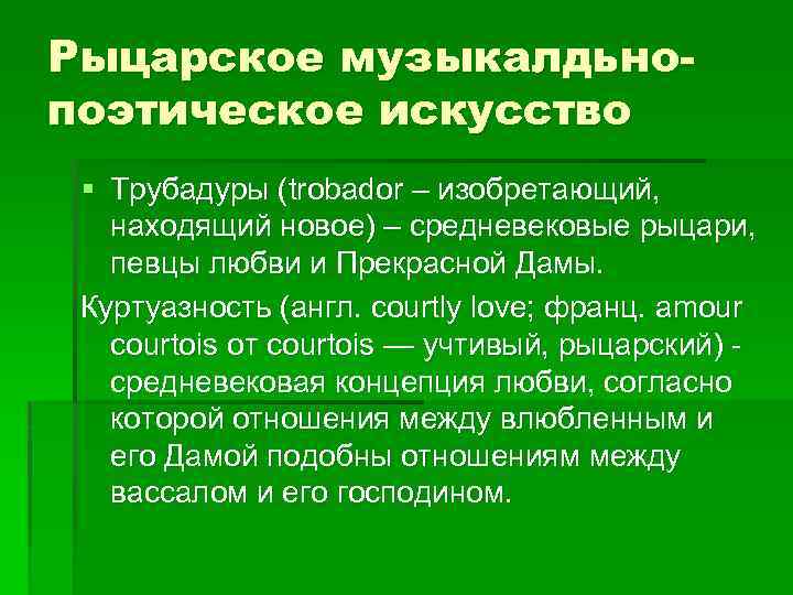 Рыцарское музыкалдьнопоэтическое искусство § Трубадуры (trobador – изобретающий, находящий новое) – средневековые рыцари, певцы