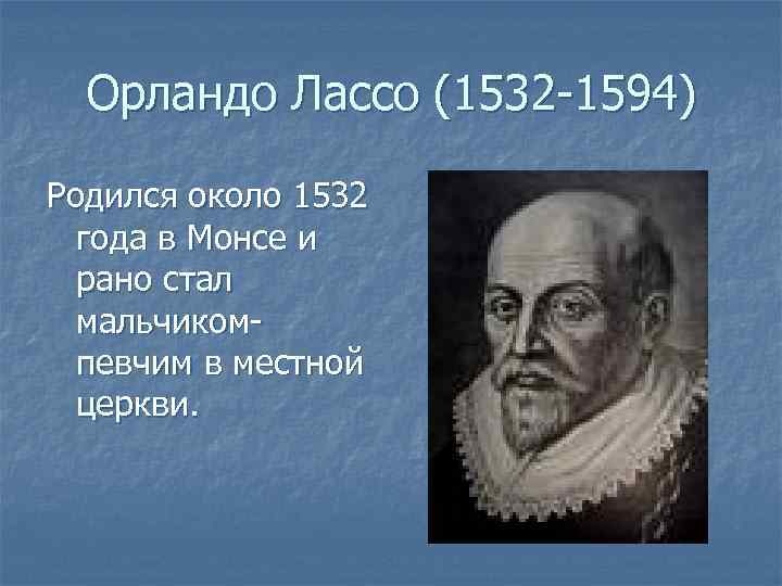 Орландо Лассо (1532 -1594) Родился около 1532 года в Монсе и рано стал мальчикомпевчим