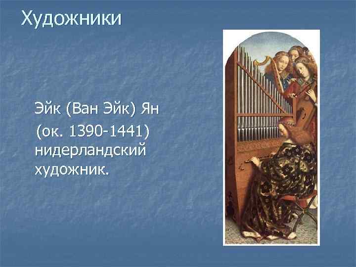 Художники Эйк (Ван Эйк) Ян (ок. 1390 -1441) нидерландский художник. 