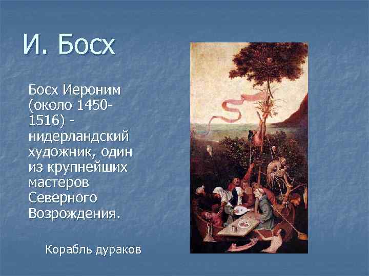 И. Босх Иероним (около 14501516) нидерландский художник, один из крупнейших мастеров Северного Возрождения. Корабль