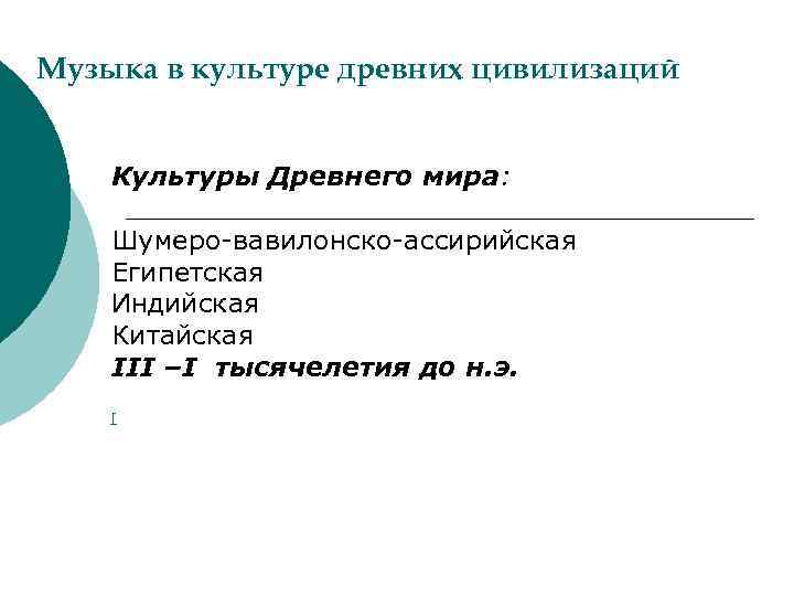 Музыка в культуре древних цивилизаций Культуры Древнего мира: Шумеро-вавилонско-ассирийская Египетская Индийская Китайская III –I
