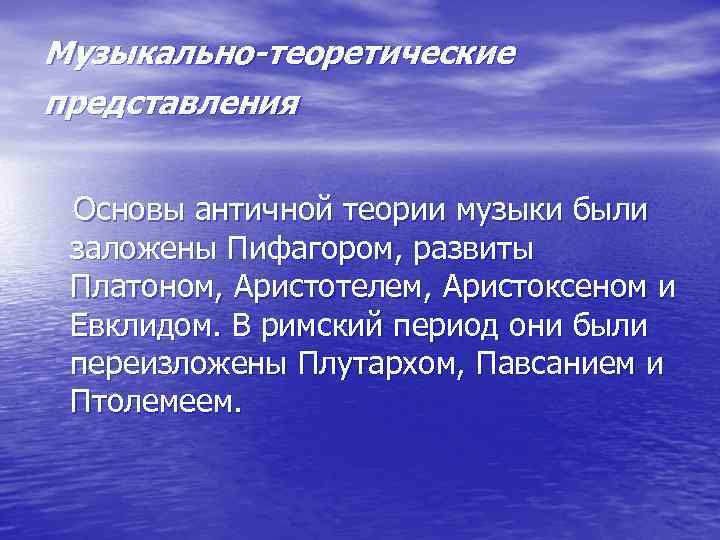 Музыкально-теоретические представления Основы античной теории музыки были заложены Пифагором, развиты Платоном, Аристотелем, Аристоксеном и