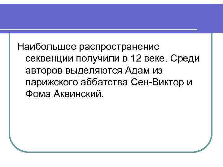 Наибольшее распространение секвенции получили в 12 веке. Среди авторов выделяются Адам из парижского аббатства