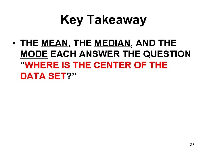 Key Takeaway • THE MEAN, THE MEDIAN, AND THE MODE EACH ANSWER THE QUESTION