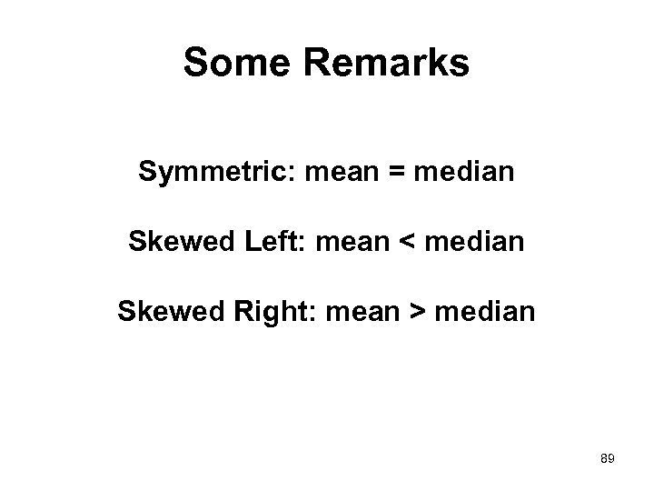 Some Remarks Symmetric: mean = median Skewed Left: mean < median Skewed Right: mean