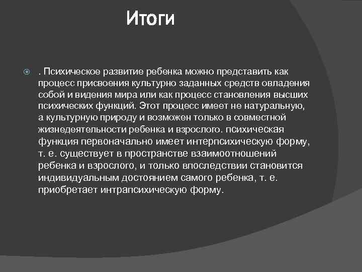 Итоги . Психическое развитие ребенка можно представить как процесс присвоения культурно заданных средств овладения