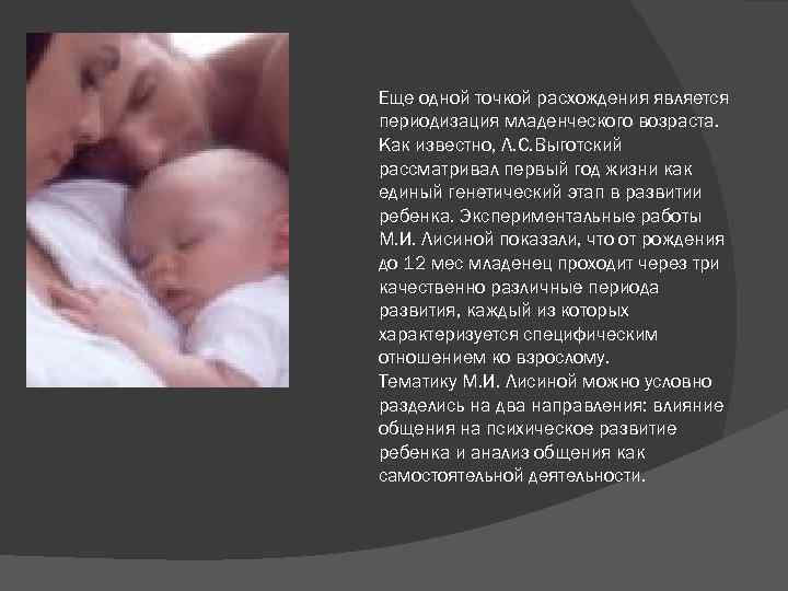 Еще одной точкой расхождения является периодизация младенческого возраста. Как известно, Л. С. Выготский рассматривал