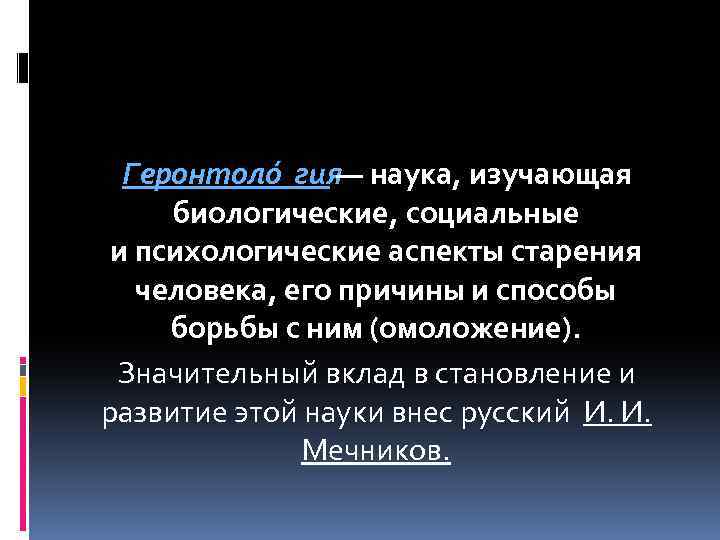 Геронтоло гия — наука, изучающая биологические, социальные и психологические аспекты старения человека, его причины