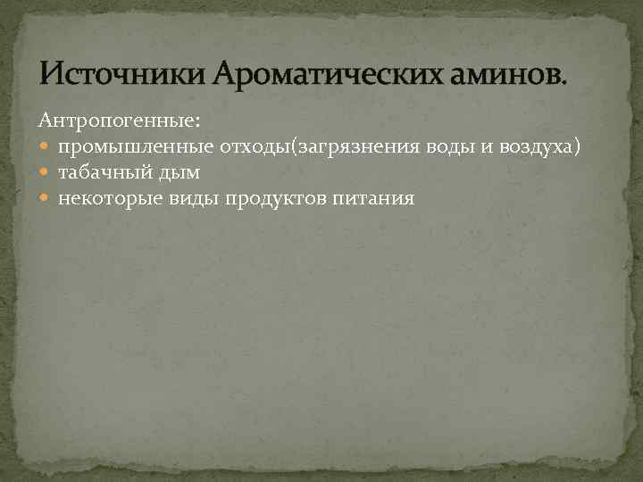 Источники Ароматических аминов. Антропогенные: промышленные отходы(загрязнения воды и воздуха) табачный дым некоторые виды продуктов