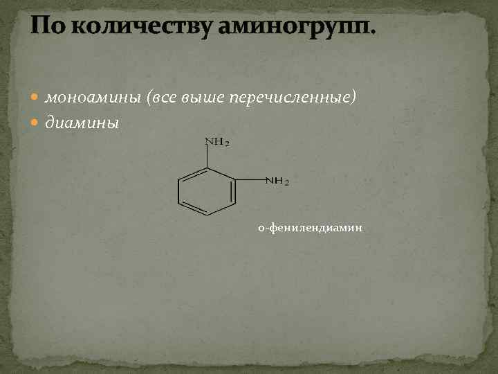 По количеству аминогрупп. моноамины (все выше перечисленные) диамины о-фенилендиамин 