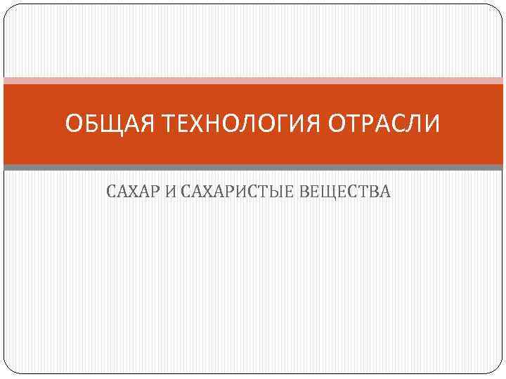 ОБЩАЯ ТЕХНОЛОГИЯ ОТРАСЛИ САХАРИСТЫЕ ВЕЩЕСТВА 