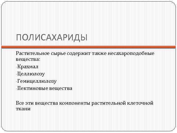 ПОЛИСАХАРИДЫ Растительное сырье содержит также несахароподобные вещества: -Крахмал -Целлюлозу -Гемицеллюлозу -Пектиновые вещества Все эти