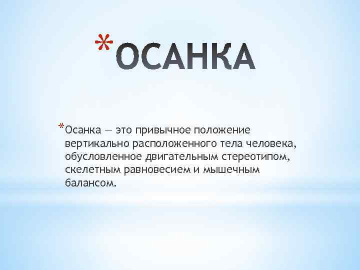 * *Осанка — это привычное положение вертикально расположенного тела человека, обусловленное двигательным стереотипом, скелетным