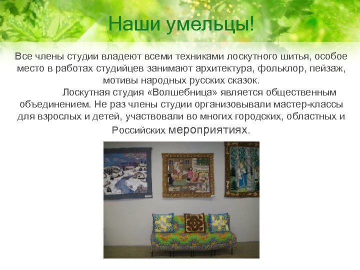 Наши умельцы! Все члены студии владеют всеми техниками лоскутного шитья, особое место в работах