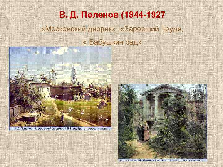 В. Д. Поленов (1844 -1927 «Московский дворик» . «Заросший пруд» , « Бабушкин сад»