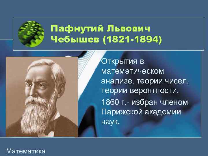 Пафнутий Львович Чебышев (1821 -1894) Открытия в математическом анализе, теории чисел, теории вероятности. 1860