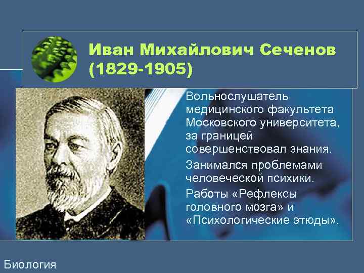 Иван Михайлович Сеченов (1829 -1905) Вольнослушатель медицинского факультета Московского университета, за границей совершенствовал знания.