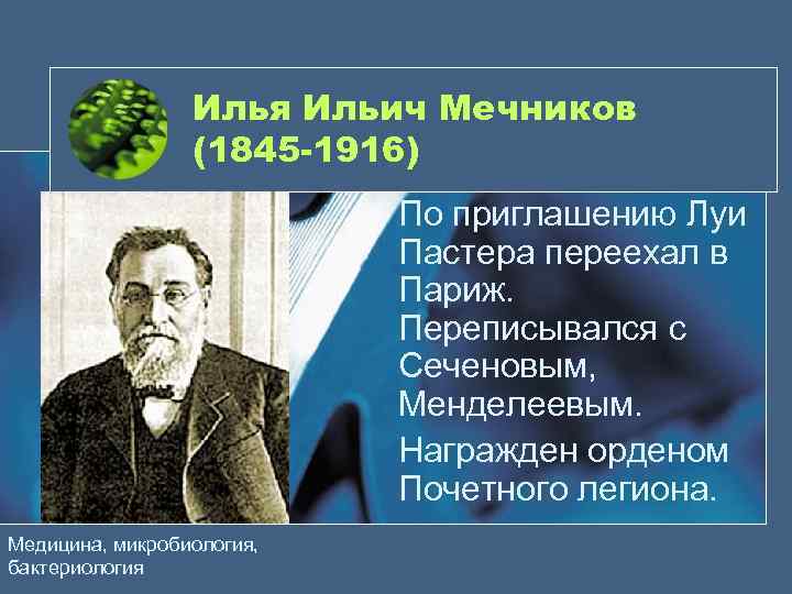 Илья Ильич Мечников (1845 -1916) По приглашению Луи Пастера переехал в Париж. Переписывался с