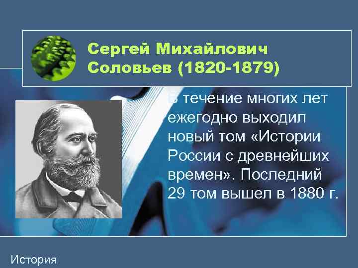 Сергей Михайлович Соловьев (1820 -1879) В течение многих лет ежегодно выходил новый том «Истории