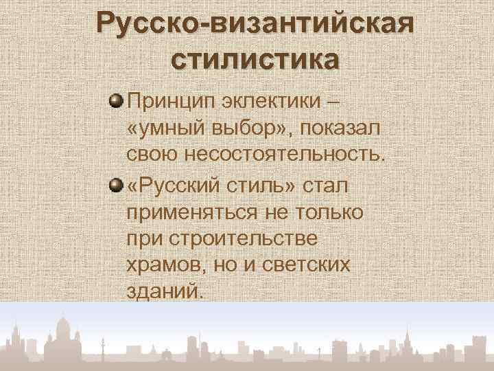 Русско-византийская стилистика Принцип эклектики – «умный выбор» , показал свою несостоятельность. «Русский стиль» стал