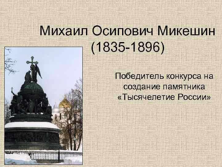 Михаил Осипович Микешин (1835 -1896) Победитель конкурса на создание памятника «Тысячелетие России» 