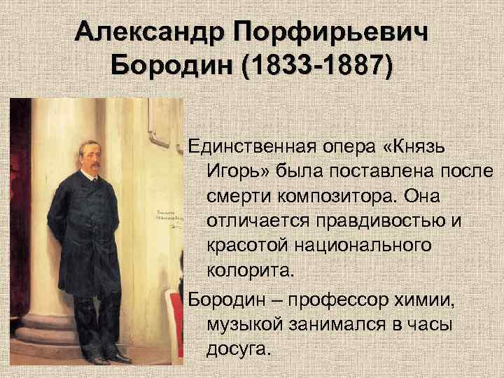 Александр Порфирьевич Бородин (1833 -1887) Единственная опера «Князь Игорь» была поставлена после смерти композитора.