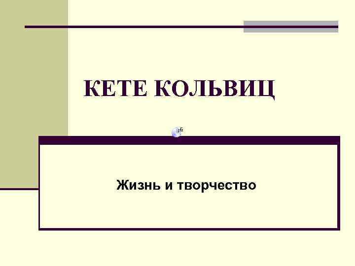 КЕТЕ КОЛЬВИЦ Жизнь и творчество 