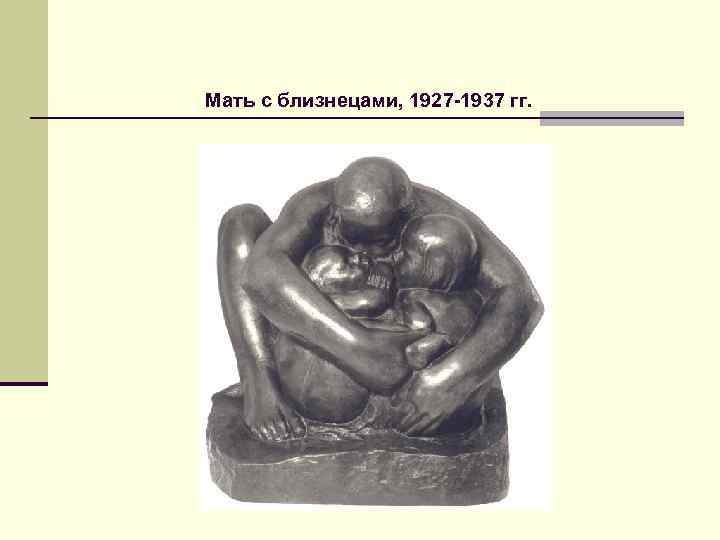 Мать с близнецами, 1927 -1937 гг. 