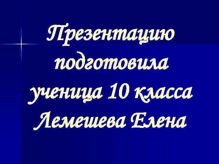 Презентацию подготовила ученица 10 класса Лемешева Елена 