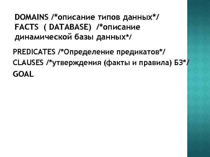 DOMAINS /*описание типов данных*/ FACTS ( DATABASE) /*описание динамической базы данных*/ PREDICATES /*Определение предикатов*/