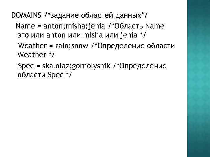 DOMAINS /*задание областей данных*/ Name = anton; misha; jenia /*Область Name это или anton