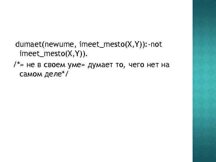 dumaet(newume, imeet_mesto(X, Y)): -not imeet_mesto(X, Y)). /*» не в своем уме» думает то, чего