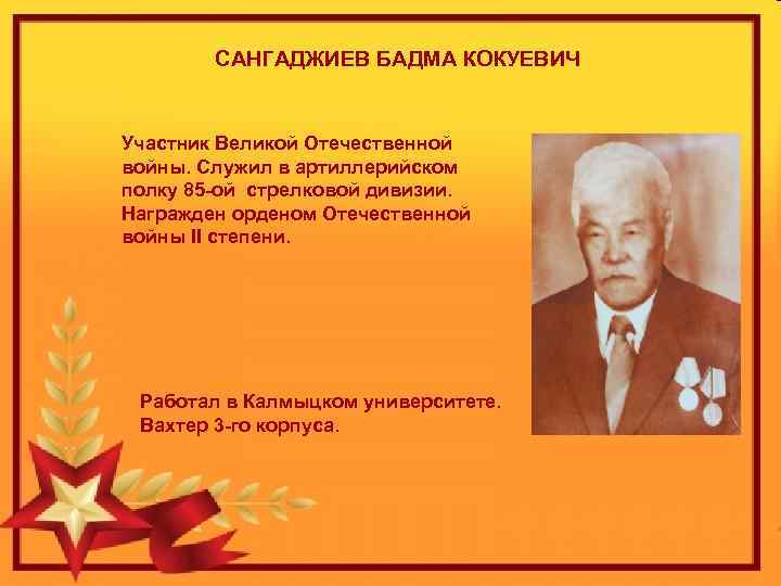 САНГАДЖИЕВ БАДМА КОКУЕВИЧ Участник Великой Отечественной войны. Служил в артиллерийском полку 85 -ой стрелковой