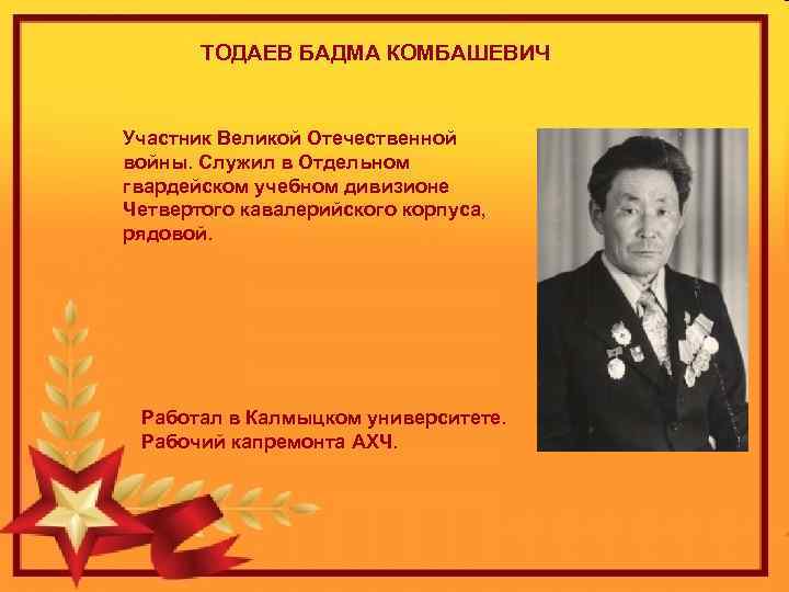 ТОДАЕВ БАДМА КОМБАШЕВИЧ Участник Великой Отечественной войны. Служил в Отдельном гвардейском учебном дивизионе Четвертого