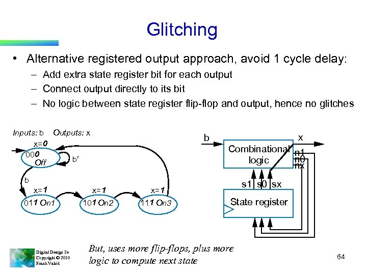 Glitching • Alternative registered output approach, avoid 1 cycle delay: – Add extra state