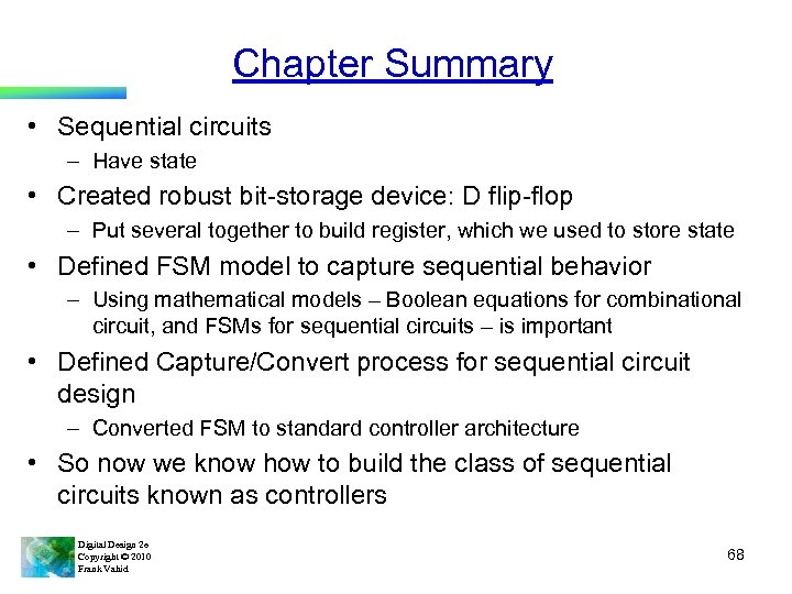 Chapter Summary • Sequential circuits – Have state • Created robust bit-storage device: D