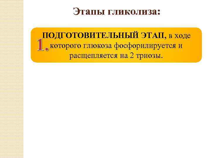 Этапы гликолиза: ПОДГОТОВИТЕЛЬНЫЙ ЭТАП, в ходе которого глюкоза фосфорилируется и расщепляется на 2 триозы.