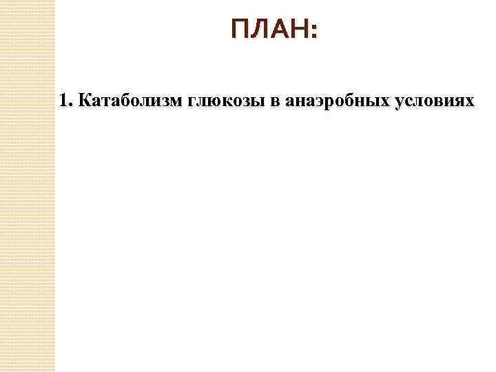 ПЛАН: 1. Катаболизм глюкозы в анаэробных условиях 