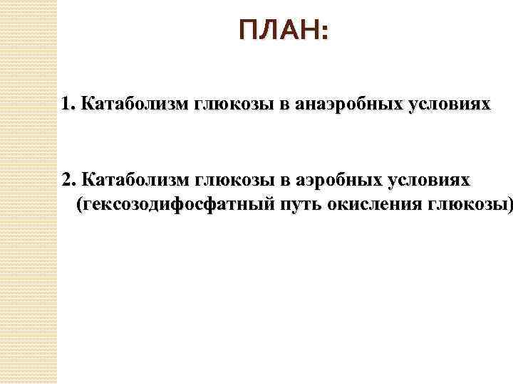 ПЛАН: 1. Катаболизм глюкозы в анаэробных условиях 2. Катаболизм глюкозы в аэробных условиях (гексозодифосфатный