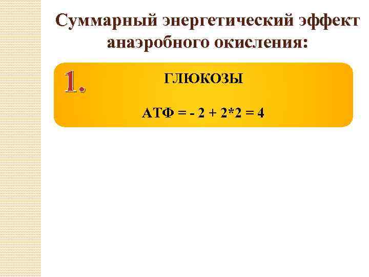 Суммарный энергетический эффект анаэробного окисления: 1. ГЛЮКОЗЫ АТФ = - 2 + 2*2 =