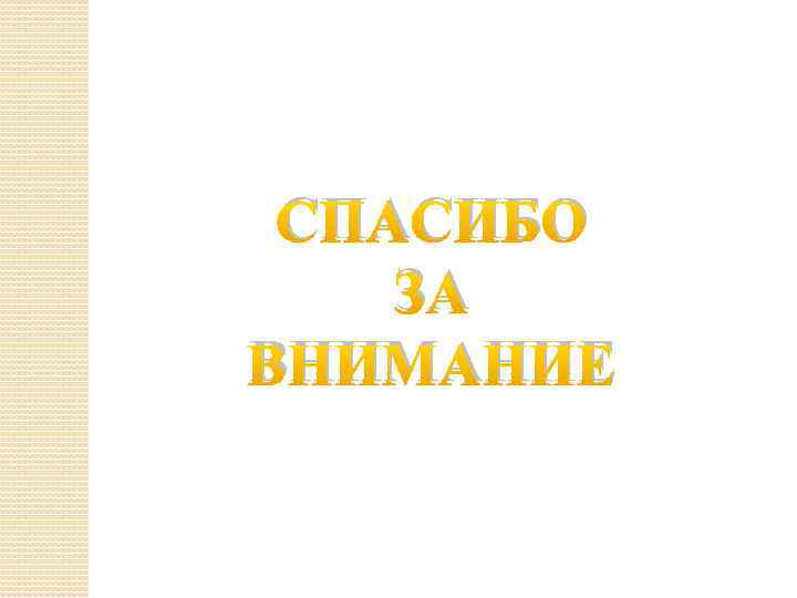 СПАСИБО ЗА ВНИМАНИЕ 