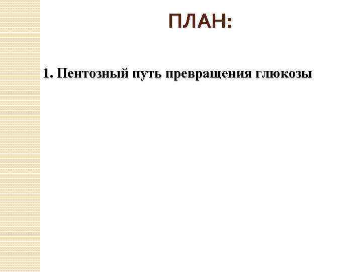 ПЛАН: 1. Пентозный путь превращения глюкозы 